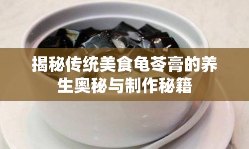 揭秘傳統(tǒng)美食龜苓膏的養(yǎng)生奧秘與制作秘籍