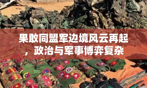 果敢同盟軍邊境風(fēng)云再起，政治與軍事博弈復(fù)雜