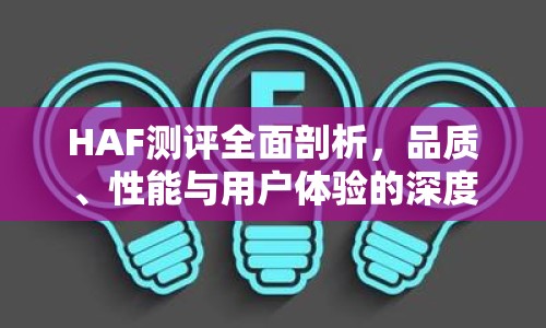 HAF測評全面剖析，品質(zhì)、性能與用戶體驗的深度揭秘