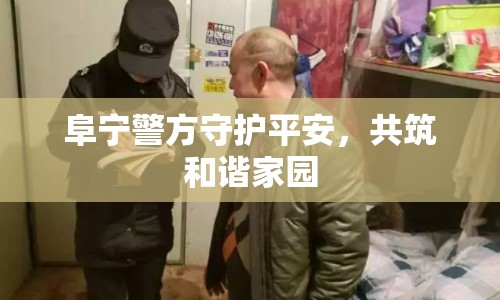 阜寧警方守護(hù)平安，共筑和諧家園