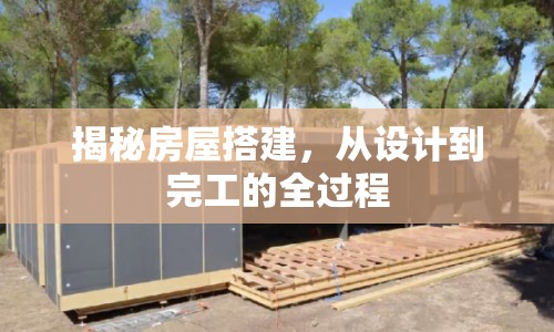 揭秘房屋搭建，從設(shè)計(jì)到完工的全過程