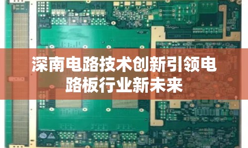 深南電路技術(shù)創(chuàng)新引領(lǐng)電路板行業(yè)新未來