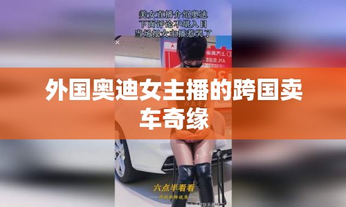 外國奧迪女主播的跨國賣車奇緣