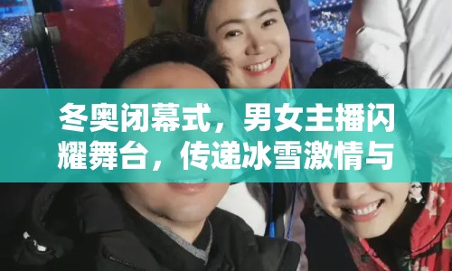 冬奧閉幕式，男女主播閃耀舞臺(tái)，傳遞冰雪激情與溫情