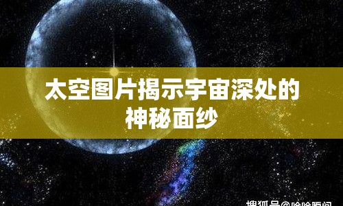 太空圖片揭示宇宙深處的神秘面紗