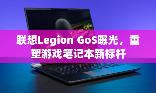 聯(lián)想Legion GoS曝光，重塑游戲筆記本新標(biāo)桿