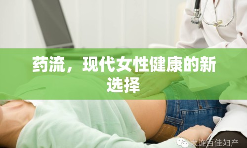 藥流，現(xiàn)代女性健康的新選擇