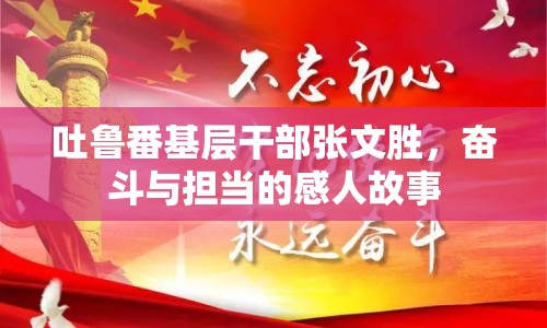 吐魯番基層干部張文勝，奮斗與擔當?shù)母腥斯适? class=