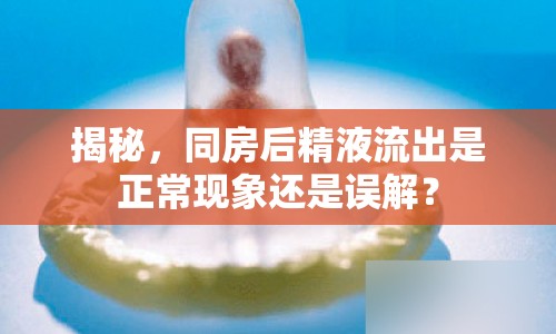 揭秘，同房后精液流出是正?，F(xiàn)象還是誤解？