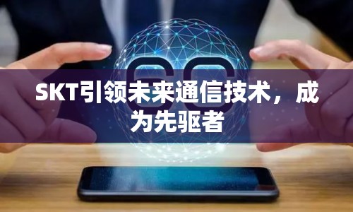 SKT引領(lǐng)未來通信技術(shù)，成為先驅(qū)者