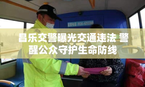 昌樂交警曝光交通違法 警醒公眾守護生命防線