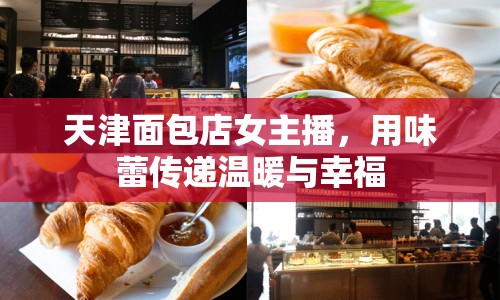 天津面包店女主播，用味蕾傳遞溫暖與幸福