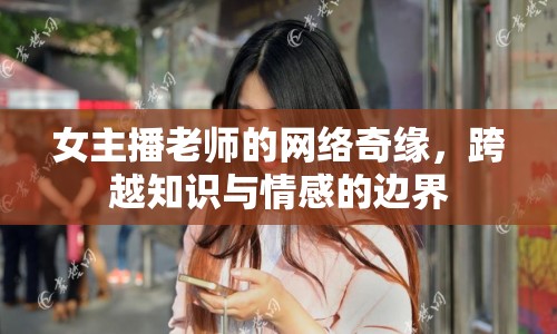 女主播老師的網(wǎng)絡(luò)奇緣，跨越知識(shí)與情感的邊界