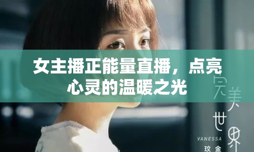 女主播正能量直播，點亮心靈的溫暖之光