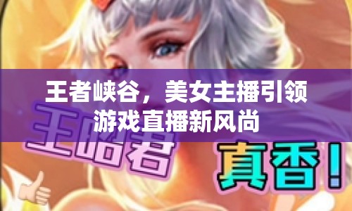 王者峽谷，美女主播引領(lǐng)游戲直播新風(fēng)尚