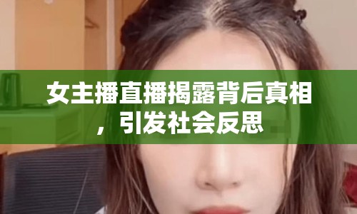 女主播直播揭露背后真相，引發(fā)社會反思