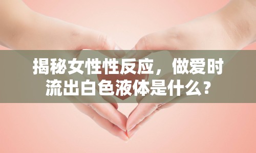 揭秘女性性反應(yīng)，做愛時流出白色液體是什么？