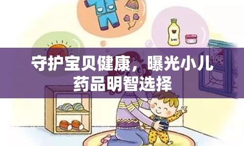 守護寶貝健康，曝光小兒藥品明智選擇