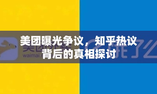 美團曝光爭議，知乎熱議背后的真相探討