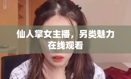 仙人掌女主播，另類魅力在線觀看