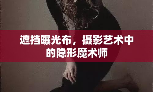 遮擋曝光布，攝影藝術(shù)中的隱形魔術(shù)師