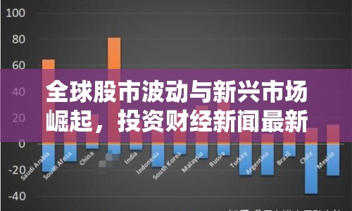 全球股市波動與新興市場崛起，投資財經(jīng)新聞最新消息