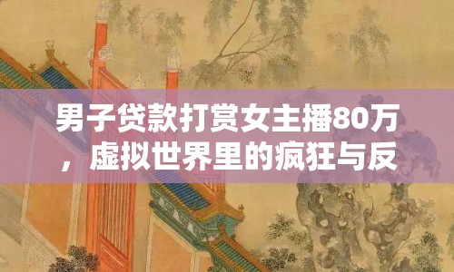 男子貸款打賞女主播80萬(wàn)，虛擬世界里的瘋狂與反思