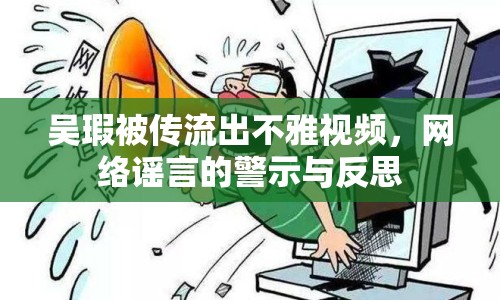 吳瑕被傳流出不雅視頻，網(wǎng)絡謠言的警示與反思