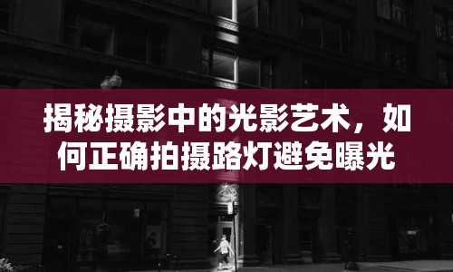 揭秘?cái)z影中的光影藝術(shù)，如何正確拍攝路燈避免曝光問題