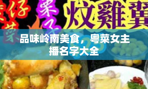 品味嶺南美食，粵菜女主播名字大全