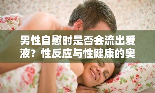 男性自慰時(shí)是否會(huì)流出愛液？性反應(yīng)與性健康的奧秘解析