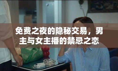 免費之夜的隱秘交易，男主與女主播的禁忌之戀