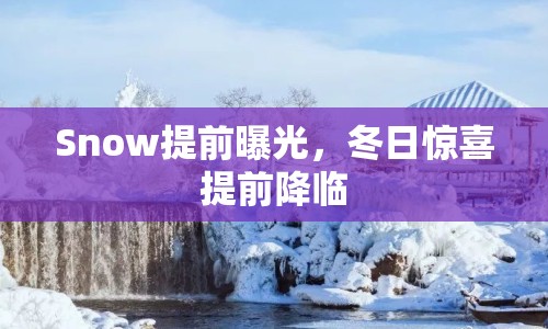 Snow提前曝光，冬日驚喜提前降臨