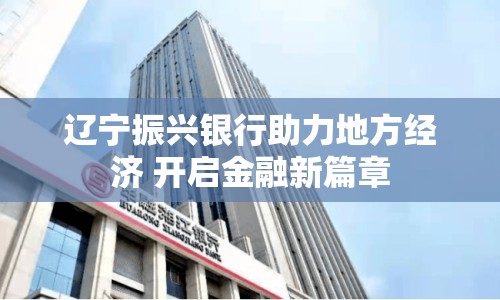 遼寧振興銀行助力地方經(jīng)濟 開啟金融新篇章