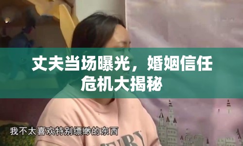 丈夫當場曝光，婚姻信任危機大揭秘