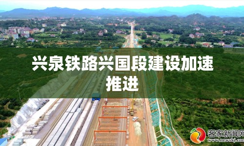 興泉鐵路興國段建設加速推進