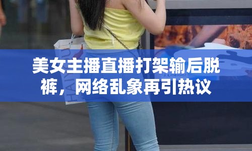 美女主播直播打架輸后脫褲，網(wǎng)絡亂象再引熱議