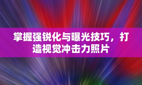 掌握強(qiáng)銳化與曝光技巧，打造視覺(jué)沖擊力照片