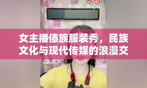 女主播傣族服裝秀，民族文化與現(xiàn)代傳媒的浪漫交融