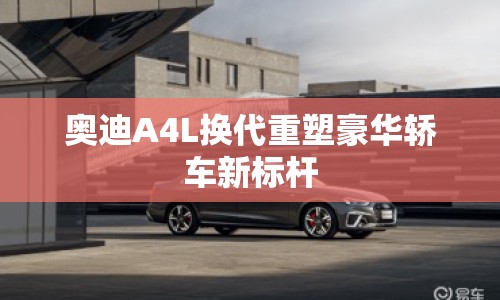 奧迪A4L換代重塑豪華轎車新標桿