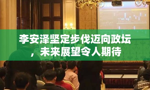 李安澤堅定步伐邁向政壇，未來展望令人期待