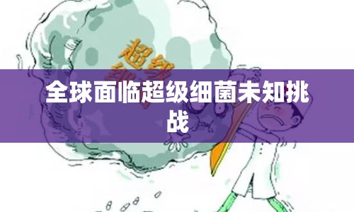 全球面臨超級(jí)細(xì)菌未知挑戰(zhàn)