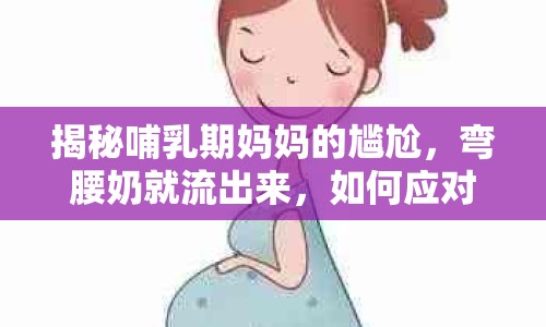 揭秘哺乳期媽媽的尷尬，彎腰奶就流出來(lái)，如何應(yīng)對(duì)？