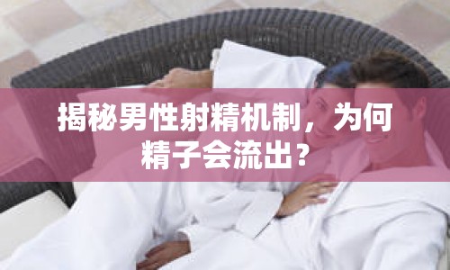 揭秘男性射精機制，為何精子會流出？