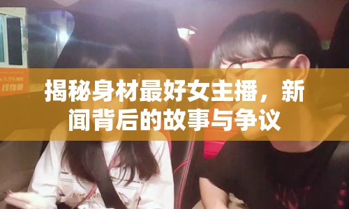 揭秘身材最好女主播，新聞背后的故事與爭(zhēng)議