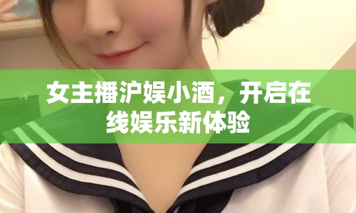 女主播滬娛小酒，開(kāi)啟在線娛樂(lè)新體驗(yàn)