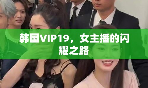 韓國VIP19，女主播的閃耀之路