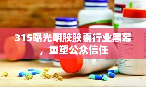 315曝光明膠膠囊行業(yè)黑幕，重塑公眾信任