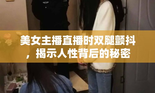 美女主播直播時雙腿顫抖，揭示人性背后的秘密