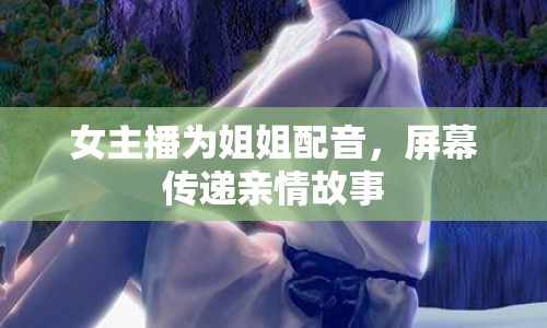 女主播為姐姐配音，屏幕傳遞親情故事